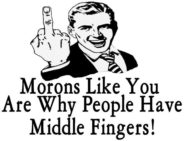 Morons20like20you20are20why20people20have20middle20fingers.jpg